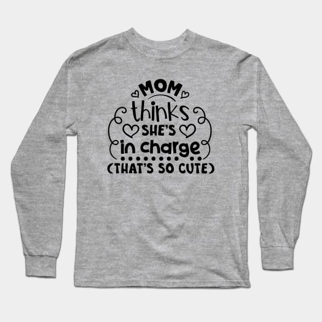 Mom Thinks She's in Charge, That's So Cute Long Sleeve T-Shirt by the74
